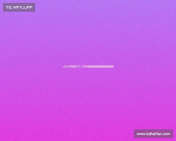 ufc299赛事UFC 299巅峰对决格斗巨星云集激情开战荣耀之夜